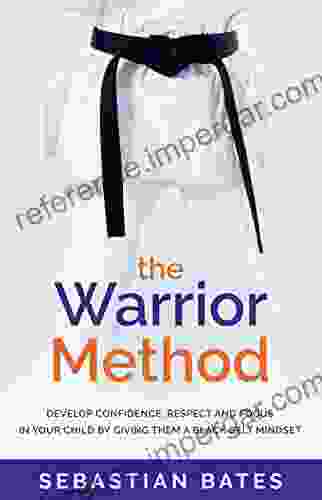 The Warrior Method : Develop Confidence Respect And Focus In Your Child By Giving Them A Black Belt Mindset