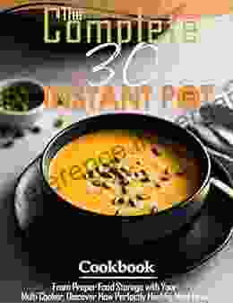 The Complete 30 Instant Pot Cookbook With From Proper Food Storage With Your Multi Cooker Discover How Perfectly Healthy Meal Prep