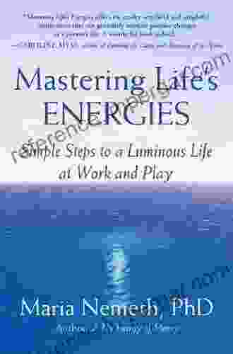 Mastering Life S Energies: Simple Steps To A Luminous Life At Work And Play