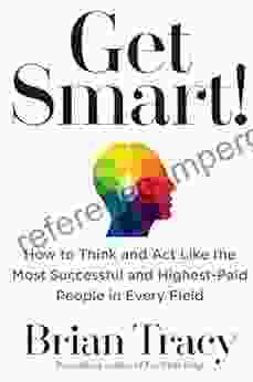 Get Smart : How To Think And Act Like The Most Successful And Highest Paid People In Every Field