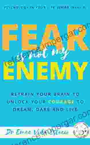 Fear Is Not My Enemy: Retrain Your Brain To Unlock Your Courage To Dream Dare And Live (Psychology In Your Life 3)