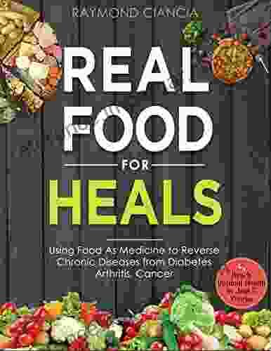 Real Food For Heals: Using Food As Medicine To Reverse Chronic Diseases From Diabetes Arthritis Cancer And Reach Optimal Health In Just 5 Weeks