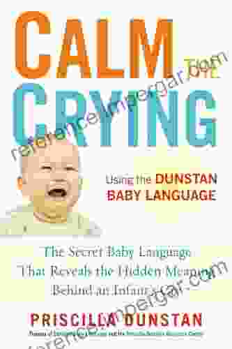 Calm The Crying: The Secret Baby Language That Reveals The Hidden Meaning Behind An Infant S Cry