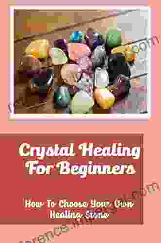 Crystal Healing For Beginners: How To Choose Your Own Healing Stone