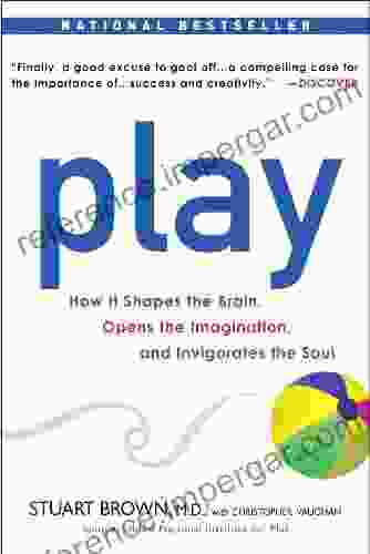 Play: How It Shapes The Brain Opens The Imagination And Invigorates The Soul