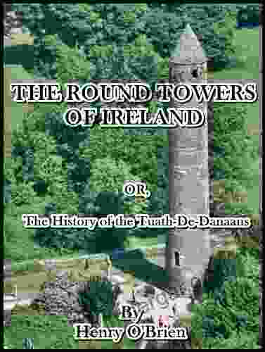 The Round Towers Of Ireland : Or The History Of The Tuath De Danaans