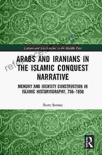 Arabs And Iranians In The Islamic Conquest Narrative: Memory And Identity Construction In Islamic Historiography 750 1050 (Culture And Civilization In The Middle East 57)