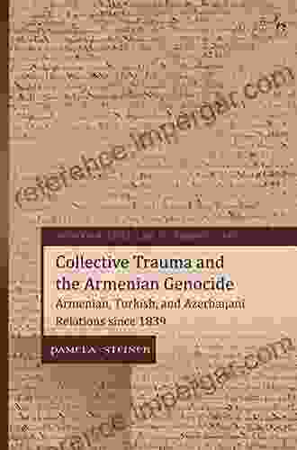 Collective Trauma And The Armenian Genocide: Armenian Turkish And Azerbaijani Relations Since 1839 (Human Rights Law In Perspective 26)