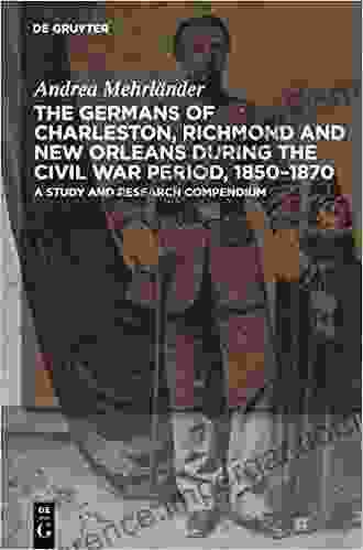 The Germans Of Charleston Richmond And New Orleans During The Civil War Period 1850 1870: A Study And Research Compendium