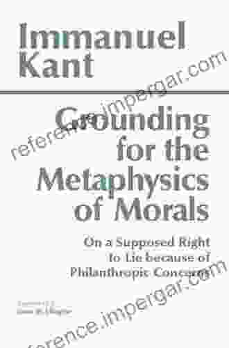 Grounding For The Metaphysics Of Morals: With On A Supposed Right To Lie Because Of Philanthropic Concerns (Hackett Classics)