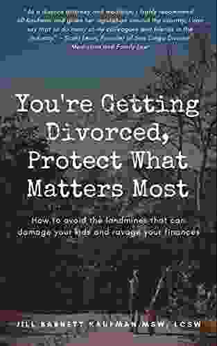 You re Getting Divorced Protect What Matters Most: How to avoid the landmines that can damage your kids and ravage your finances